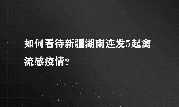 如何看待新疆湖南连发5起禽流感疫情？