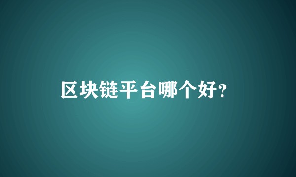 区块链平台哪个好？