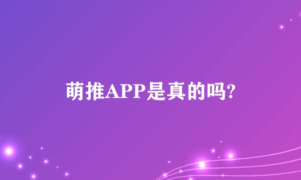 萌推APP是真的吗?