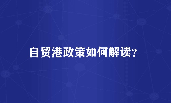 自贸港政策如何解读？