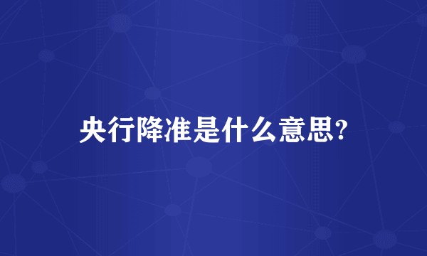 央行降准是什么意思?