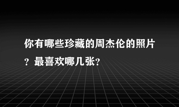 你有哪些珍藏的周杰伦的照片？最喜欢哪几张？