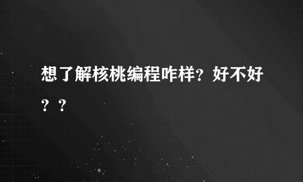 想了解核桃编程咋样？好不好？？