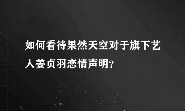 如何看待果然天空对于旗下艺人姜贞羽恋情声明？