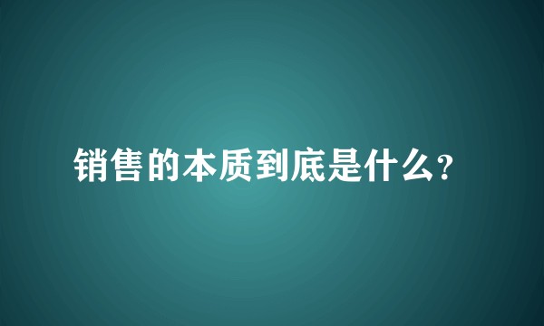 销售的本质到底是什么？