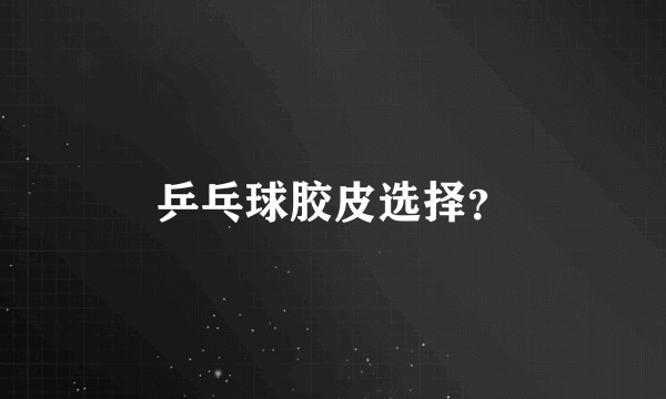 乒乓球胶皮选择？