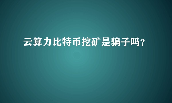 云算力比特币挖矿是骗子吗？