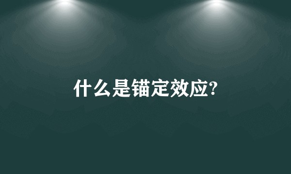 什么是锚定效应?