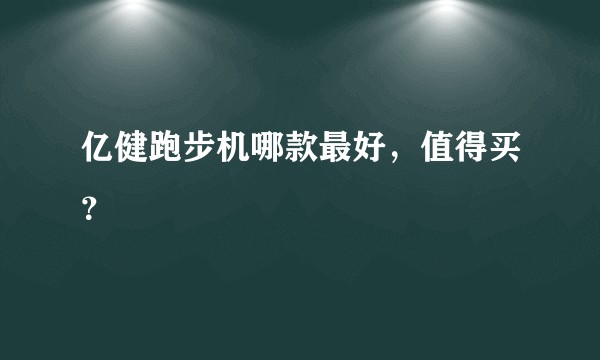 亿健跑步机哪款最好，值得买？