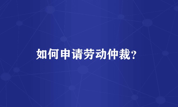 如何申请劳动仲裁？