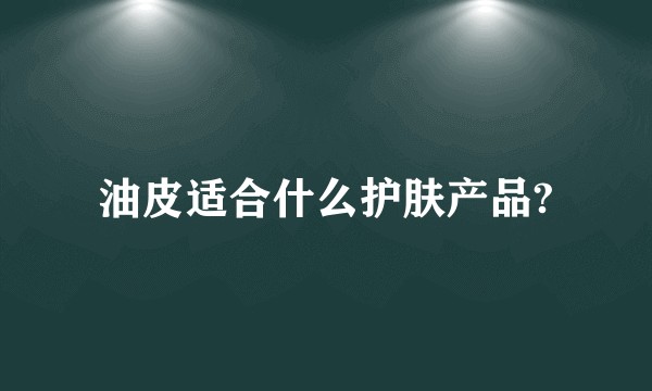 油皮适合什么护肤产品?