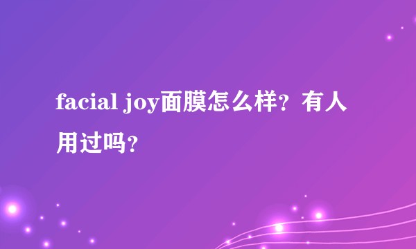 facial joy面膜怎么样？有人用过吗？