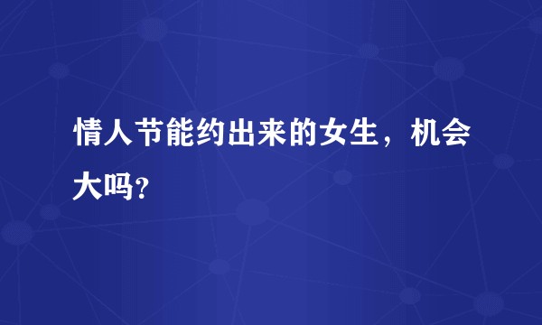 情人节能约出来的女生,机会大吗?