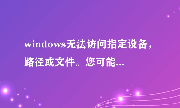 windows无法访问指定设备，路径或文件。您可能没有合适的权限访问该项目应该怎么办？