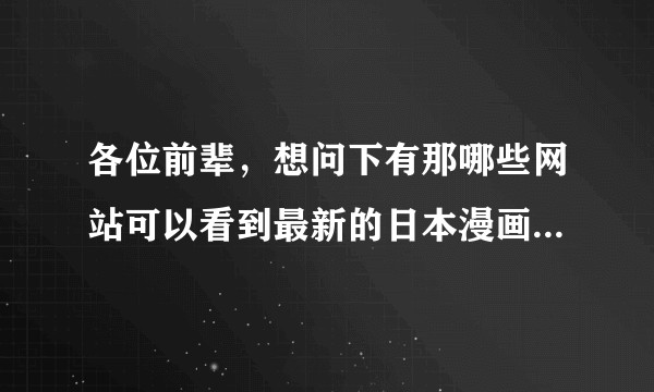 各位前辈，想问下有那哪些网站可以看到最新的日本漫画？比如jump之类的。生肉也可以。付费网站也行。？