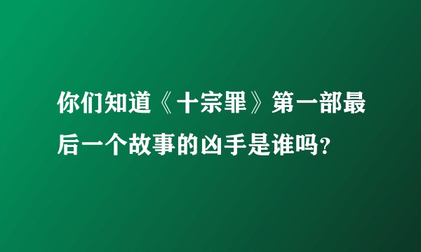 你们知道《十宗罪》第一部最后一个故事的凶手是谁吗？
