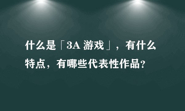 什么是「3A 游戏」，有什么特点，有哪些代表性作品？