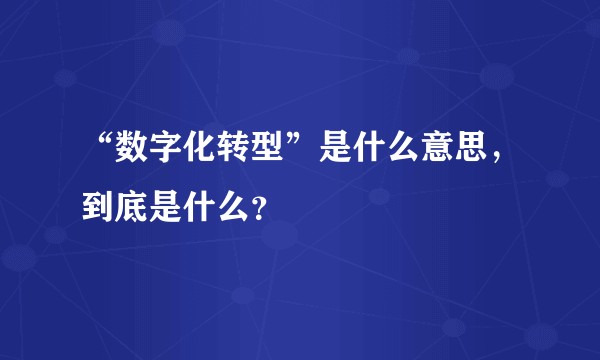 “数字化转型”是什么意思,到底是什么?