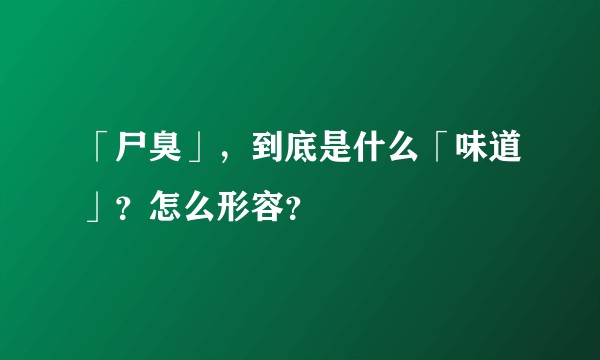 「尸臭」，到底是什么「味道」？怎么形容？