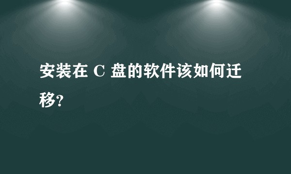 安装在 C 盘的软件该如何迁移？