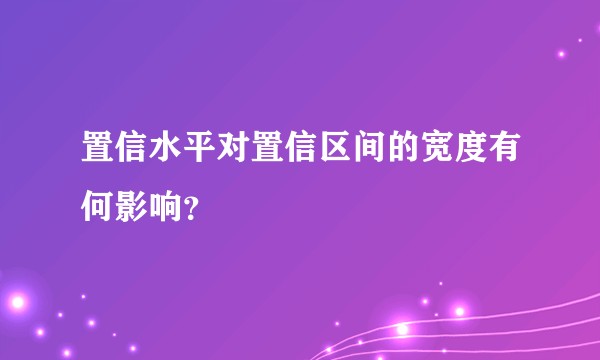 置信水平对置信区间的宽度有何影响？