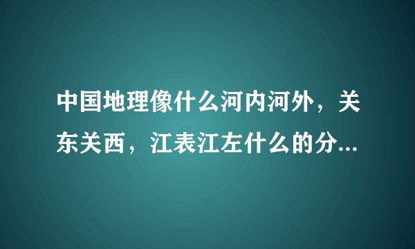 中国地理像什么河内河外，关东关西，江表江左什么的分别是按照什么划分的，有没有比较完整的整理资料？