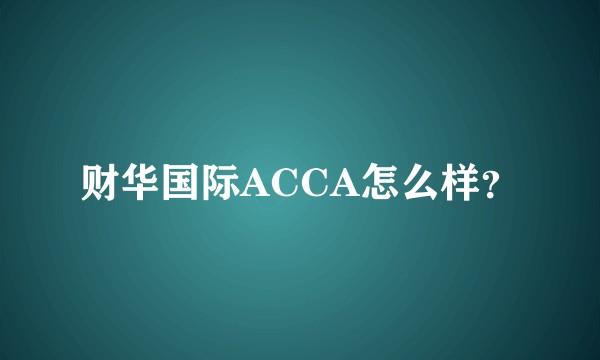 财华国际ACCA怎么样？