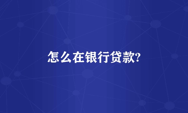 怎么在银行贷款?