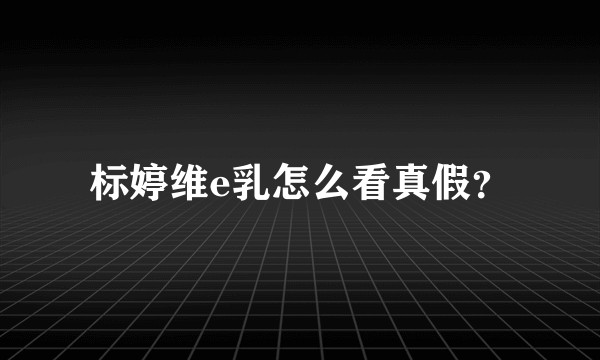 标婷维e乳怎么看真假？