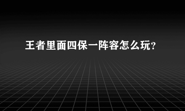 王者里面四保一阵容怎么玩？