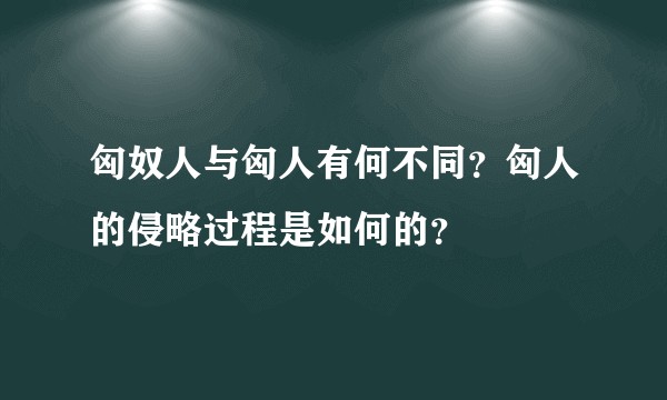 匈奴人与匈人有何不同?匈人的侵略过程是如何的?