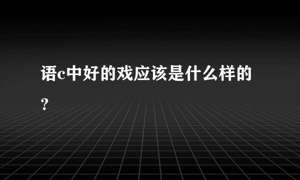 语c中好的戏应该是什么样的？