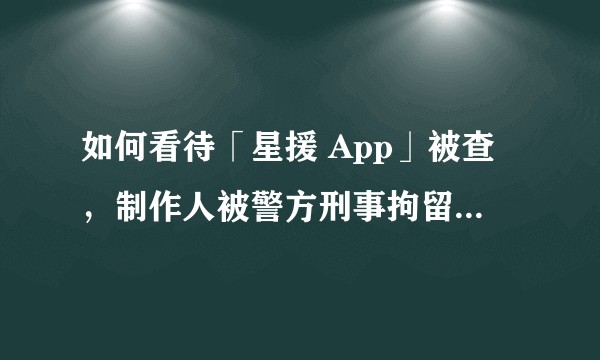 如何看待「星援 App」被查，制作人被警方刑事拘留？网络流量黑产是如何运作的？