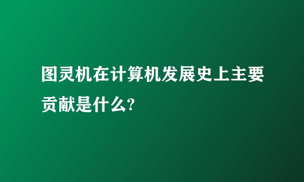 图灵机在计算机发展史上主要贡献是什么?