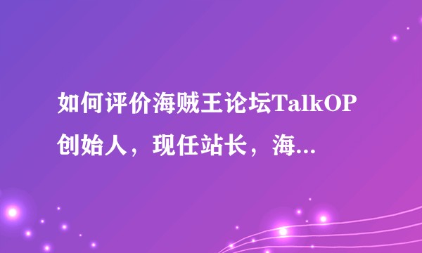 如何评价海贼王论坛TalkOP创始人，现任站长，海贼分析师“鹰目”？