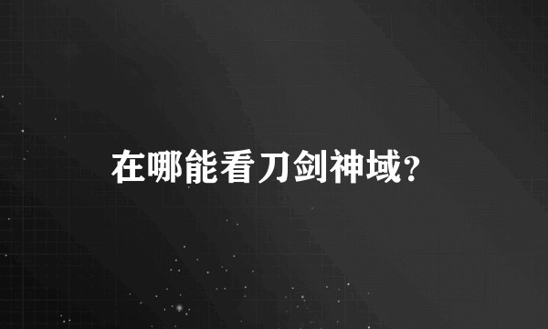 在哪能看刀剑神域？