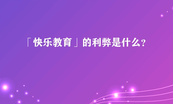 「快乐教育」的利弊是什么？
