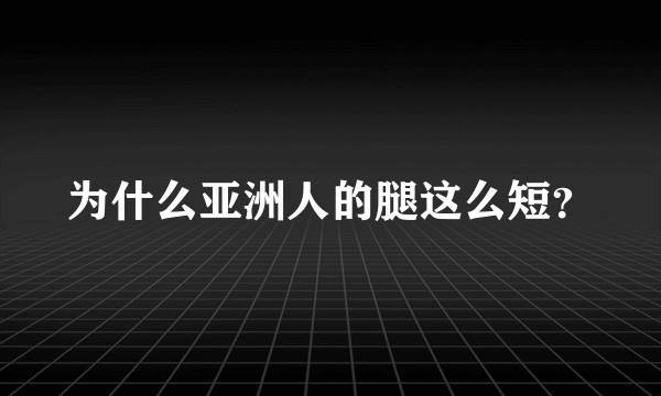 为什么亚洲人的腿这么短？
