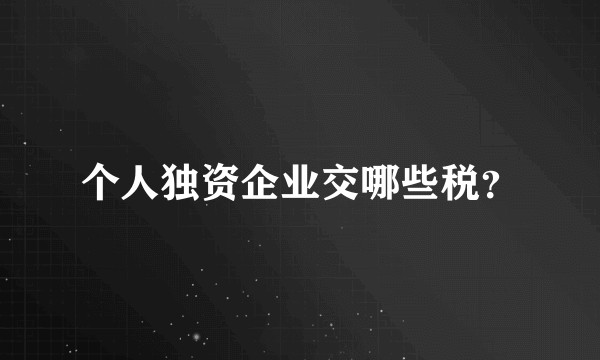 个人独资企业交哪些税？
