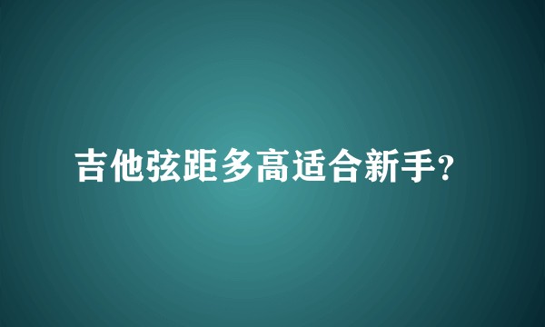 吉他弦距多高适合新手？