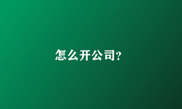 怎么开公司？