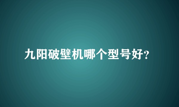 九阳破壁机哪个型号好？