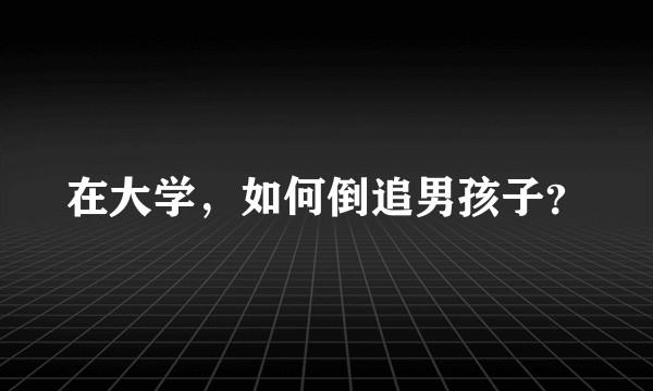在大学，如何倒追男孩子？