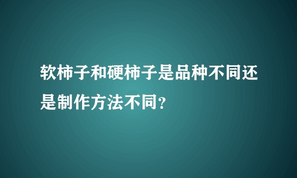 软柿子和硬柿子是品种不同还是制作方法不同？