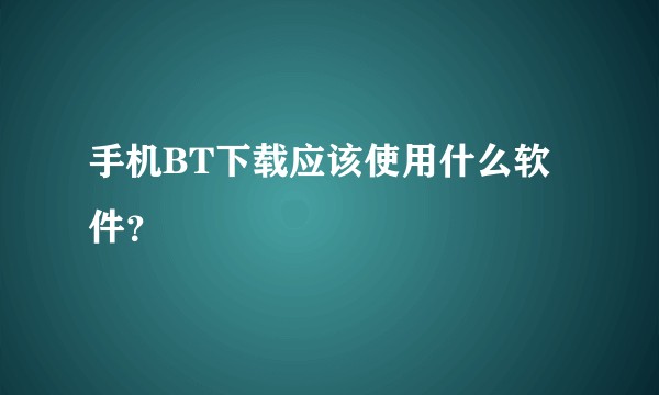手机BT下载应该使用什么软件？