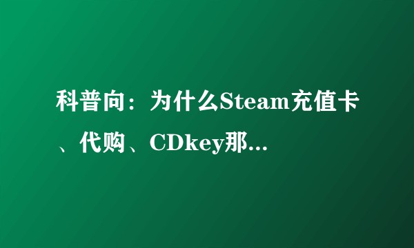 科普向：为什么Steam充值卡、代购、CDkey那么便宜？