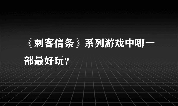 《刺客信条》系列游戏中哪一部最好玩？
