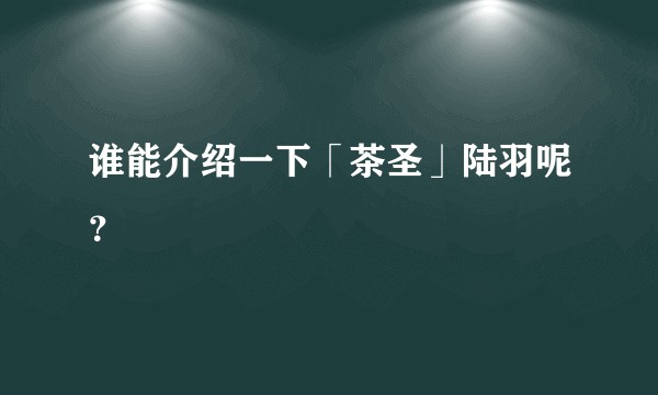 谁能介绍一下「茶圣」陆羽呢？