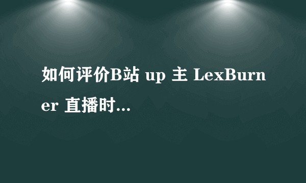 如何评价B站 up 主 LexBurner 直播时对《无职转生》及其观众的言论和该言论的后续影响？