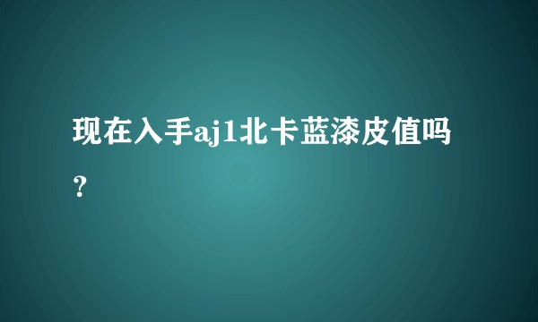 现在入手aj1北卡蓝漆皮值吗？